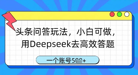 头条问答玩法，小白可做，用Deepseek去高效答题，一个账号几张 - 副业心选-副业心选