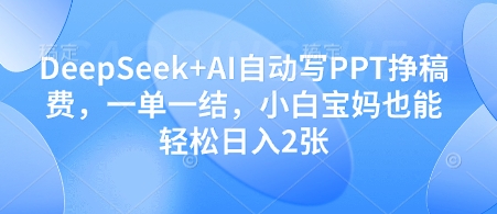 DeepSeek+AI自动写PPT挣稿费，一单一结，小白宝妈也能轻松日入2张 - 副业心选-副业心选
