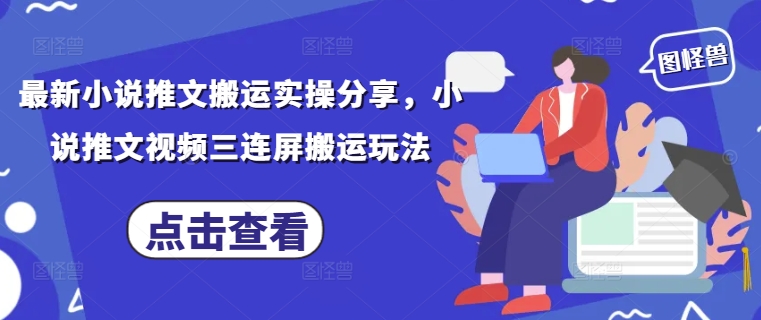 最新小说推文搬运实操分享，小说推文视频三连屏搬运玩法 - 副业心选-副业心选