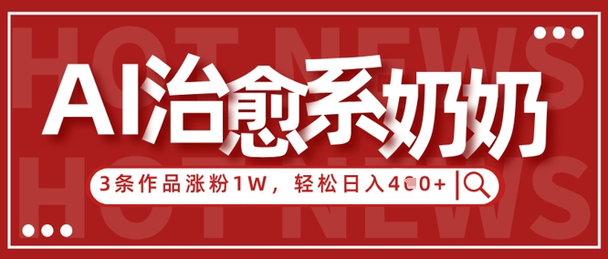 AI治愈系老奶奶情感赛道，3条作品涨粉1W+，小白轻松日入4张+ - 副业心选-副业心选