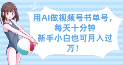 用AI做视频号书单号，每天十分钟，新手小白也可月入过W - 副业心选-副业心选