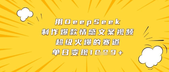 用DeepSeek制作爆款情感文案视频，超级火爆的赛道，单日变现数张-副业心选