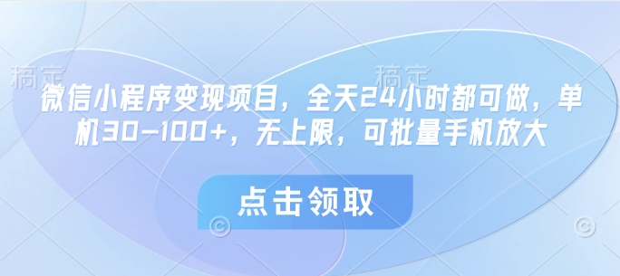 微信小程序变现项目，全天24小时都可做，单机30-100+，无上限，可批量手机放大 - 副业心选-副业心选