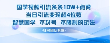 国学视频引流条条10W+点赞当日引流变现超4位数-副业心选