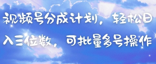 视频号分成计划，轻松日入三位数，可批量多号操作 - 副业心选-副业心选