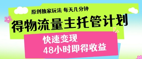 得物流量主托管计划，原创独家玩法，每天几分钟，快速变现，48小时即得收益 - 副业心选-副业心选