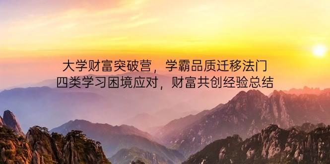 大学财富突破营，学霸品质迁移法门，四类学习困境应对，财富共创经验总结 - 副业心选-副业心选