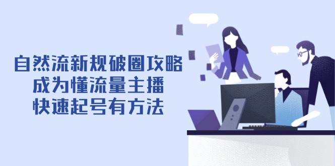 自然流新规破圈攻略【4月6更新】：成为懂流量主播，快速起号有方法-副业心选