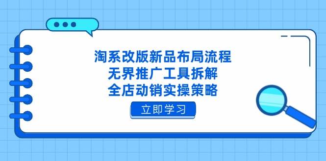 淘系改版新品布局流程，无界推广工具拆解，全店动销实操策略-副业心选