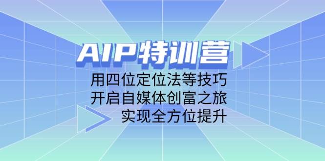 AIP训练营，用四位定位法等技巧，开启自媒体创富之旅，实现全方位提升 - 副业心选-副业心选
