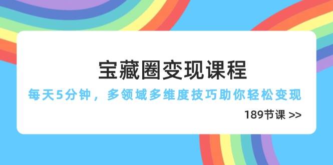 宝藏圈变现课程，每天5分钟，多领域多维度技巧助你轻松变现（189节） - 副业心选-副业心选