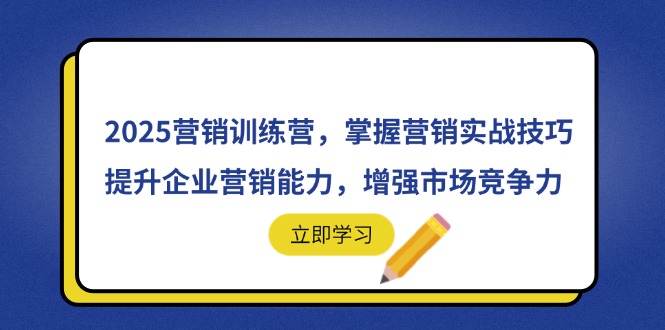 （14456期）2025营销训练营，掌握营销实战技巧，提升企业营销能力，增强市场竞争力 - 副业心选-副业心选