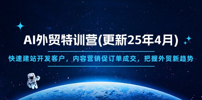 （14455期）AI外贸特训营(更新25年4月)，快速建站开发客户，内容营销促订单成交，… - 副业心选-副业心选
