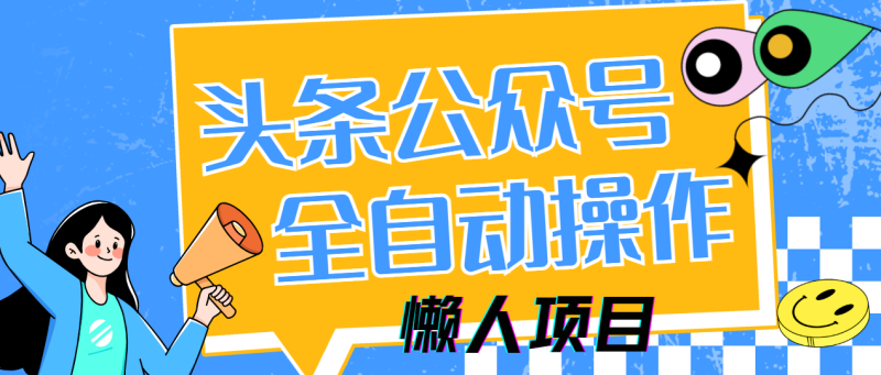 （14454期）懒人项目，多平台操作全自动运行，头条，公众号，下班实操5分钟日入500+ - 副业心选-副业心选