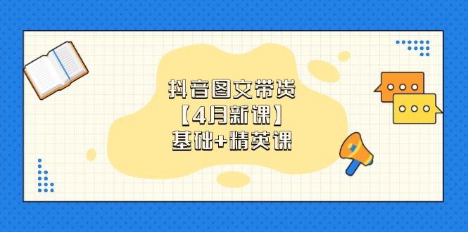 （14472期）抖音图文带货【4月新课】基础+精英课：0基础小白必学 掌握各赛道带货技巧 - 副业心选-副业心选