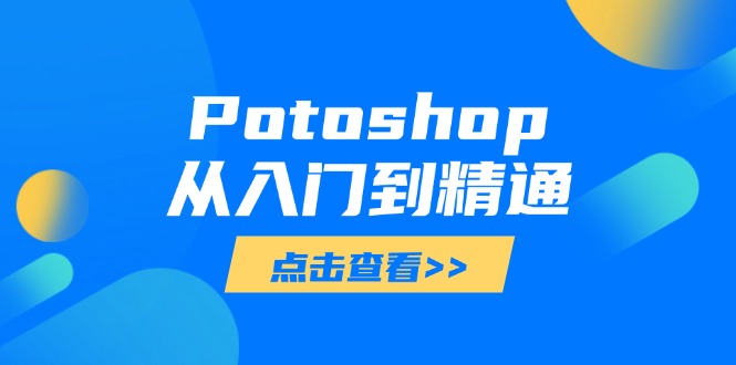 （14467期）Potoshop从入门到精通：基础到高级，掌握全面图像处理技能-副业心选
