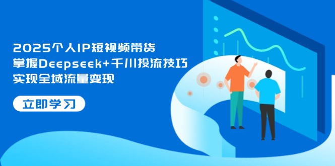 （14458期）2025个人IP短视频带货，掌握Deepseek+千川投流技巧，实现全域流量变现 - 副业心选-副业心选
