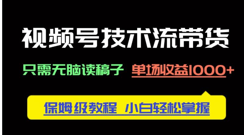 （14476期）视频号技术流带货，只需无脑读稿子，单场收益1000+ 保姆级教程，小白轻… - 副业心选-副业心选