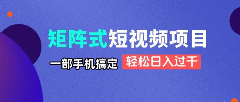 （14475期）矩阵式短视频项目揭秘，一部手机搞定，轻松日入过千 - 副业心选-副业心选