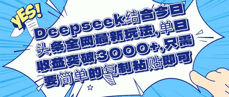 （14495期）Deepseek结合今日头条全网最新玩法，单日收益突破3000+，只需要简单的… - 副业心选-副业心选