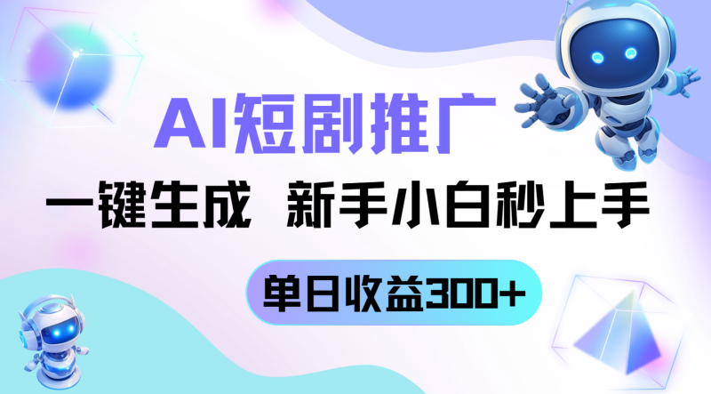 （14490期）短剧推广新玩法，AI一键生成，新手小白秒上手，单日收益300+ - 副业心选-副业心选