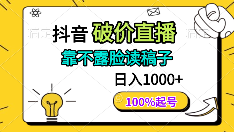 （14509期）抖音破价直播，靠不露脸读稿子， 日入多张，100%起号-副业心选