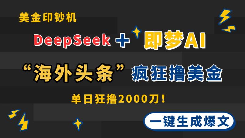 （14507期）DeepSeek+即梦AI出海，美金印钞机，在“海外头条”疯狂撸美金，一键生…-副业心选