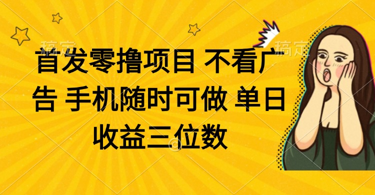 （14505期）零撸项目 不看广告 手机随时可做 单日收益三位数 - 副业心选-副业心选