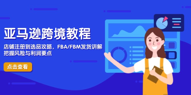 （14500期）亚马逊跨境教程，店铺注册到选品攻略，FBA/FBM发货讲解，把握风险与利润-副业心选