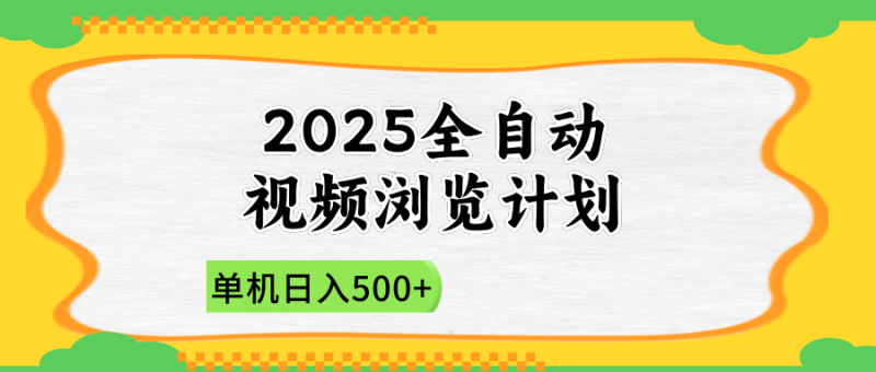 （14525期）2025全自动视频浏览计划，单机日入500+新手小白直接开干 - 副业心选-副业心选