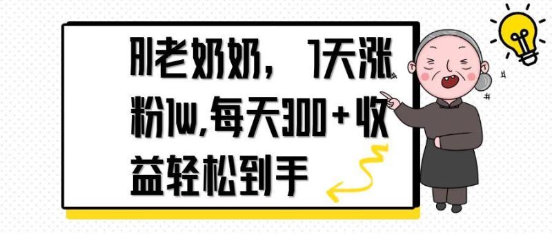 （14516期）AI老奶奶，7天1w涨粉,每天300+收益轻松到手 - 副业心选-副业心选