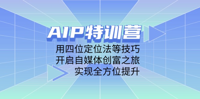 （14530期）AIP特训营，用四位定位法等技巧，开启自媒体创富之旅，实现全方位提升 - 副业心选-副业心选