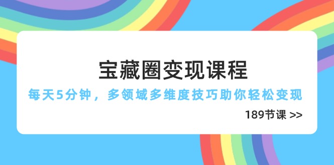 （14548期）宝藏圈变现课程，每天5分钟，多领域多维度技巧助你轻松变现（189节） - 副业心选-副业心选
