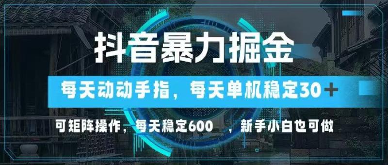 （14541期）抖音暴力掘金，动动手指就可以，单机30+，可矩阵操作，每天稳定600+，… - 副业心选-副业心选