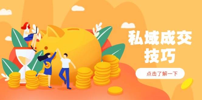 私域成交技巧，帮你从入门到精通，破解四大痛点，快速变现，轻松收钱 - 副业心选-副业心选