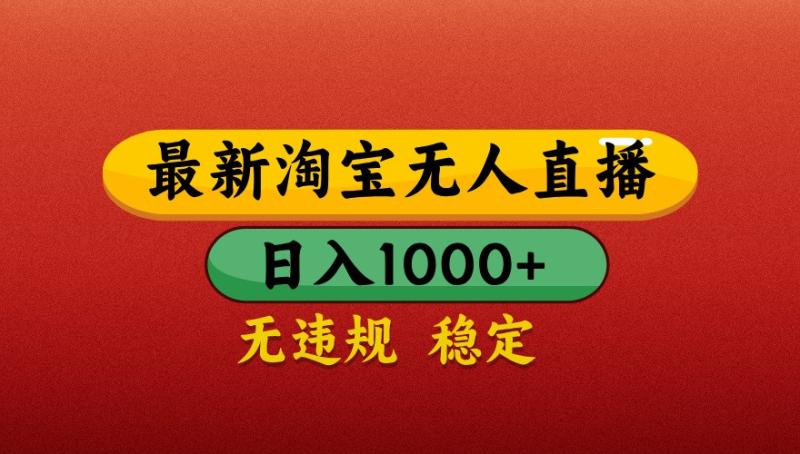 最新淘宝无人直播带货，独家技术，日入1000+，不违规不封号，操作简单【揭秘】-副业心选