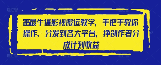 2025最牛逼影视搬运教学，手把手教你操作，分发到各大平台，挣创作者分成计划收益-副业心选