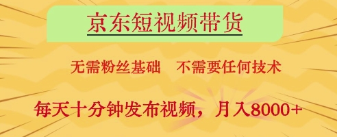 京东短视频带货，无需粉丝基础，不需要任何技术，每天十分钟发布视频，月入8k - 副业心选-副业心选
