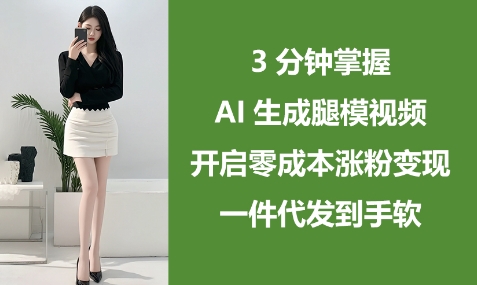 3分钟掌握AI生成腿模视频，开启零成本涨粉变现，一件代发到手软 - 副业心选-副业心选