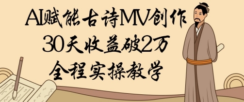 AI赋能古诗MV创作：30天收益破1W，全程实操教学 - 副业心选-副业心选