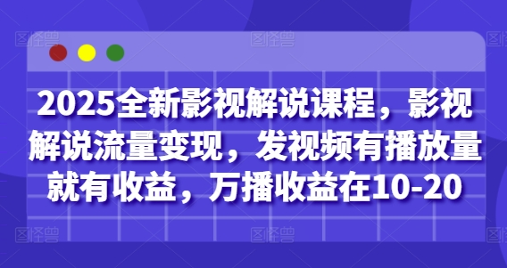 2025全新影视解说课程，影视解说流量变现，发视频有播放量就有收益，万播收益在10-20 - 副业心选-副业心选