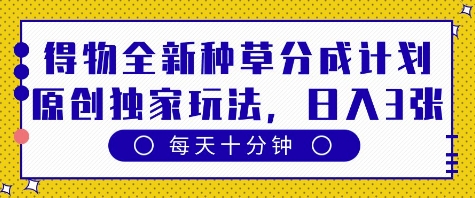得物全新种草分成计划，原创独家玩法，每天只需十分钟，单日稳定变现多张-副业心选