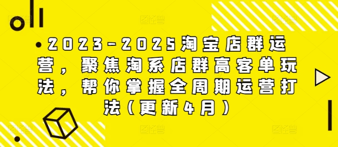 2023-2025淘宝店群运营，聚焦淘系店群高客单玩法，帮你掌握全周期运营打法(更新4月) - 副业心选-副业心选
