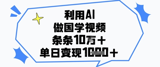 利用AI做国学视频，条条点赞10w+，单日变现1k+ - 副业心选-副业心选