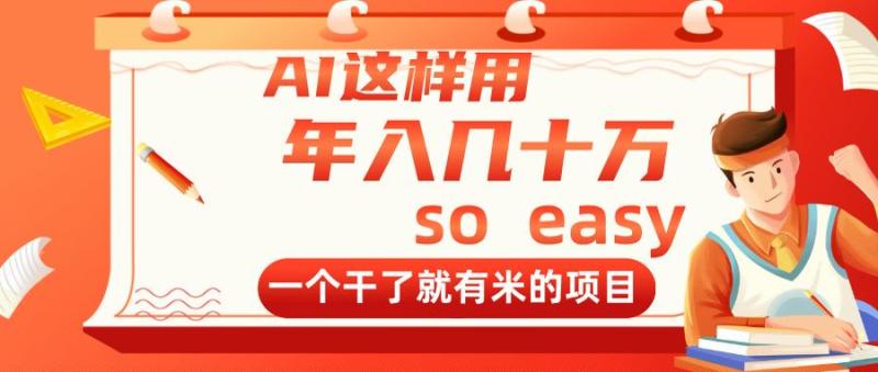 （14607期）AI这样用，年入几十万，一个干了就有米的项目 - 副业心选-副业心选