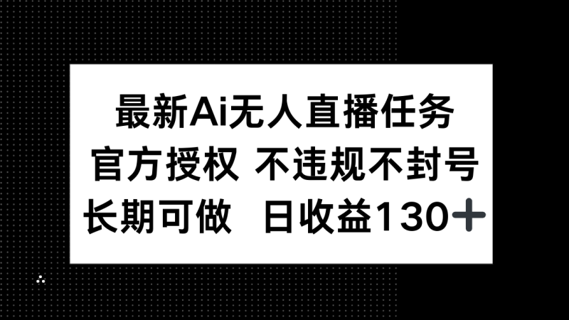 （14605期）最新AI无人直播任务，官方授权 不违规不封号，长期可做，日收益130+ - 副业心选-副业心选