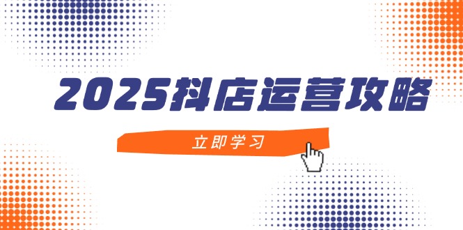 （14622期）2025抖店运营攻略，掌握抖店技巧，打造月销百万，新手入门到精通 - 副业心选-副业心选