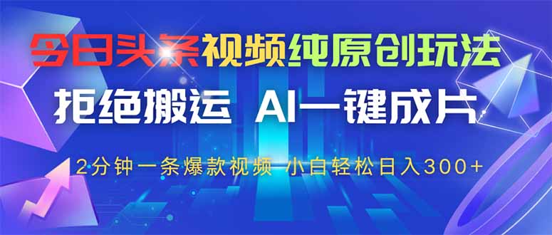 （14612期）今日头条视频纯原创玩法，拒绝搬运，AI一键成片， 2分钟一条爆款视频，… - 副业心选-副业心选