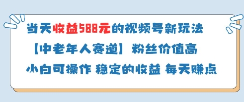 当天收益588的视频号分成计划新玩法中老年人赛道粉丝价值高 - 副业心选-副业心选