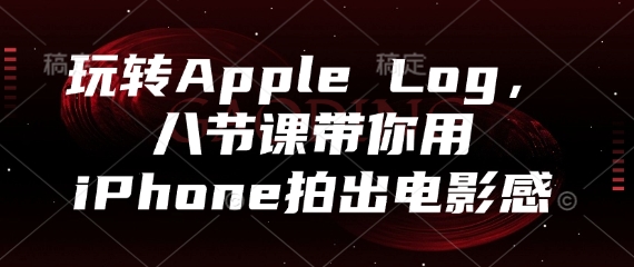 玩转Apple Log，八节课带你用iPhone拍出电影感 - 副业心选-副业心选